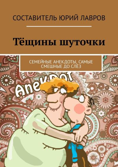 Книга Тёщины шуточки. Семейные анекдоты, самые смешные до слёз (Юрий Лавров)